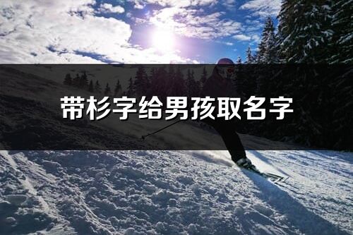带杉字给男孩取名字