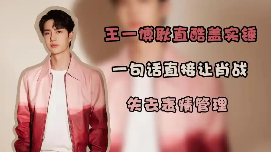 王一博耿直酷盖实锤,一句话直接让肖战失去表情管理