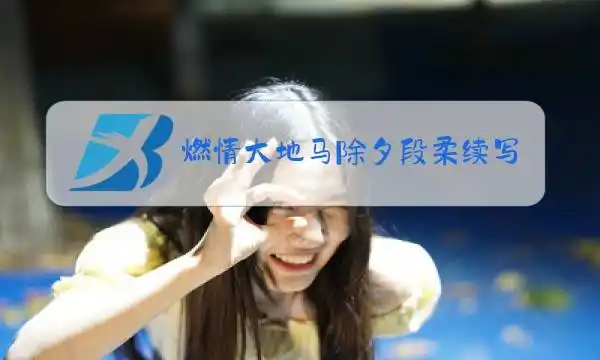 燃情大地马除夕段柔续写
