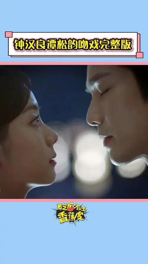 钟汉良谭松韵吻戏完整版_吻戏_影视_影视片段(视频)