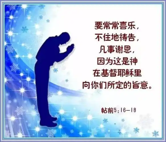 (帖前5:16-18) 要常常喜乐,不住地祷告, 凡事谢恩,因为这是神在基督