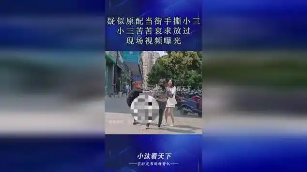 疑似原配当街手撕小三,小三苦苦哀求放过,现场视频曝光|嫡妻|曲风