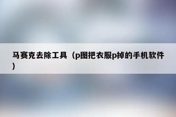 马赛克去除工具(p图把衣服p掉的手机软件)_排名-台佑百科